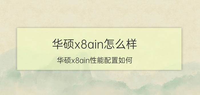 华硕x8ain怎么样 华硕x8ain性能配置如何